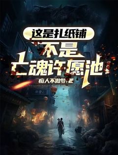 这是扎纸铺，不是亡魂许愿池！江星孙阿婆 这是扎纸铺，不是亡魂许愿池！小说免费阅读