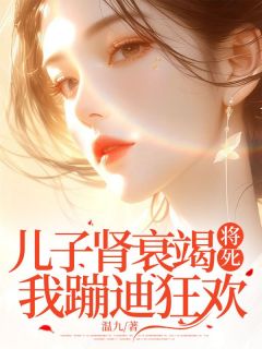 儿子肾衰竭将死，我蹦迪狂欢温念周云泽by温九在线阅读