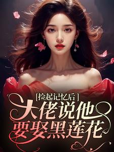 捡起记忆后，大佬说他要娶黑莲花全章节免费免费试读 越苏傅西烬小说完结版