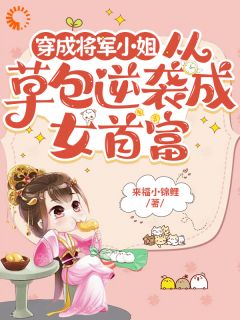 《穿成将军小姐从草包逆袭成女首富》大结局精彩阅读 《穿成将军小姐从草包逆袭成女首富》最新章节列表