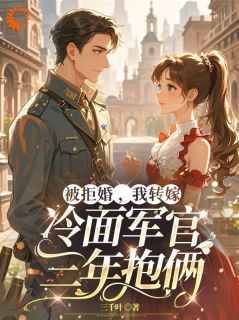 《被拒婚，我转嫁冷面军官三年抱俩》大结局精彩试读 《被拒婚，我转嫁冷面军官三年抱俩》最新章节目录