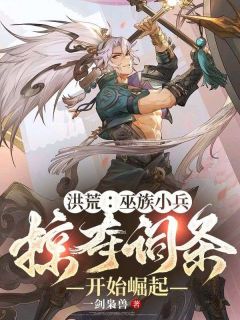 洪荒：巫族小兵，掠夺词条开始崛起全文免费阅读(林辰帝俊) 完结版