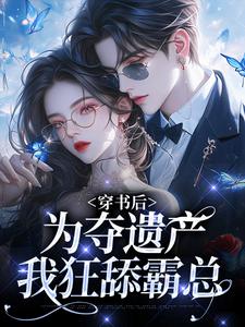 《穿书后，为夺遗产我狂舔霸总》姜南溪周寂小说精彩内容在线阅读