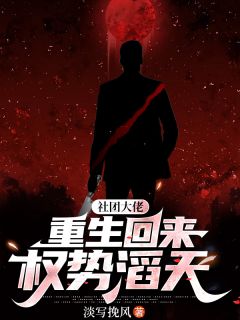 《社团大佬重生回来，权势滔天》小说全文精彩试读 《社团大佬重生回来，权势滔天》最新章节目录