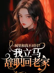 《城里和我不对付？我立马辞职回老家》免费阅读 徐芷贺屿小说在线阅读