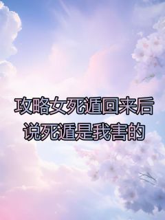 《攻略女死遁回来后，说死遁是我害的》贺清欢顾宴时完结版精彩试读