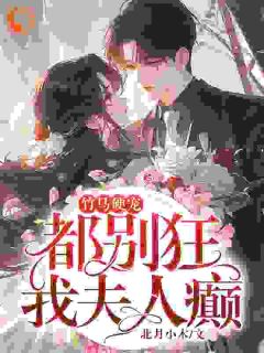 《竹马硬宠：都别狂，我夫人癫！》大结局精彩试读 《竹马硬宠：都别狂，我夫人癫！》最新章节列表