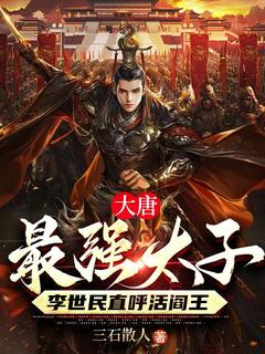 大唐最强太子，李世民直呼活阎王 李承乾李世民小说全文章节免费试读