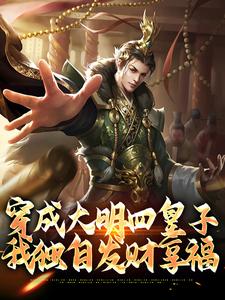 《穿成大明四皇子，我独自发财享福》小说免费阅读 《穿成大明四皇子，我独自发财享福》最新章节目录