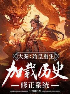 大秦：始皇重生，加载历史修正系统嬴政赵高by兮如风完整在线阅读