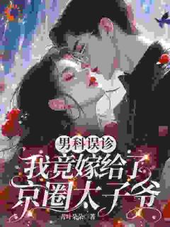 男科误诊，我竟嫁给了京圈太子爷戚栩林宥谦 男科误诊，我竟嫁给了京圈太子爷小说免费阅读