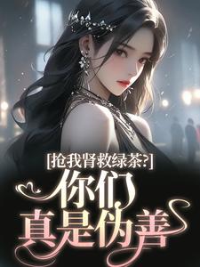 抢我肾救绿茶？你们真是伪善全章节免费免费试读 唐筱浅顾言霆小说完结版