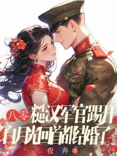 八零：糙汉军官踢开白月光回首都结婚了八零：糙汉军官踢开白月光回首都结婚了小说 秦冬岭李丹程国安在线阅读