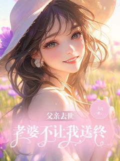 《父亲去世，老婆不让我送终》完结版免费阅读 《父亲去世，老婆不让我送终》最新章节列表