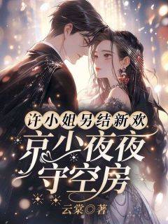 《许愿傅京礼番外篇》完结版免费阅读 《许愿傅京礼番外篇》最新章节目录