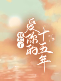《我忘了爱你的十五年》小说最新章节免费阅读（精彩章节未删节）