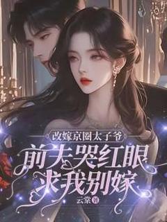 《改嫁京圈太子爷，前夫哭红眼求我别嫁》小说完结版精彩阅读 姜栖晚祁深小说全文