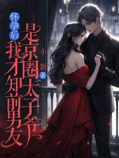 怀孕后，我才知前男友是京圈太子爷怀孕后，我才知前男友是京圈太子爷裴景铄叶琳琳顾雪晴by小新完整在线阅读