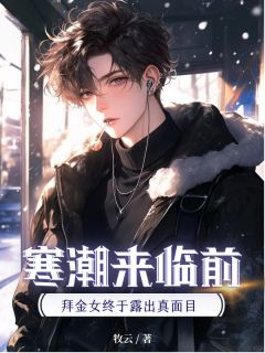 寒潮来临前，拜金女终于露出真面目精彩章节 顾川林舒雅全章节阅读
