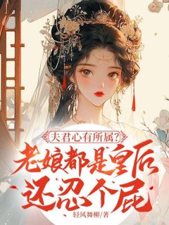 夫君心有所属？老娘都是皇后还忍个屁章节 夫君心有所属？老娘都是皇后还忍个屁小说目录阅读