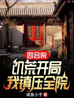 《四合院：饥荒开局，我镇压全院》小说大结局精彩阅读 李学武秦淮茹小说全文