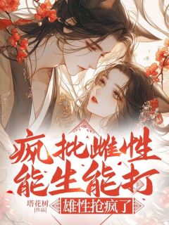 疯批雌性能生能打，雄性抢疯了小说全文免费试读 夏晴云泽全文精彩章节章节