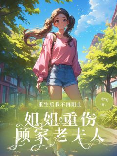 重生后我不再阻止姐姐重伤顾家老夫人姜漪宁姜漪卉 重生后我不再阻止姐姐重伤顾家老夫人小说免费阅读