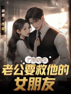 《门诊室外，老公要救他的女朋友》小说章节在线阅读 微微顾霆琛小说阅读