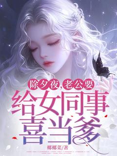 《除夕夜，老公要给女同事喜当爹》(柔雅厉博易傅柔静)小说阅读by椰椰菜