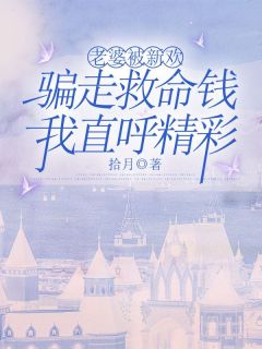 《老婆被新欢骗走救命钱，我直呼精彩》大结局免费试读 《老婆被新欢骗走救命钱，我直呼精彩》最新章节目录