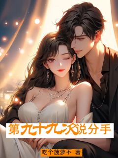 第九⼗九次说分⼿小说精彩章节免费试读（主角夏之晴周景行）