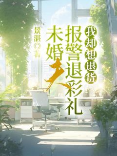 未婚夫报警退彩礼，我却想退货张继辉欣欣免费在线免费试读