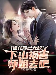 《徒儿你已无敌，下山祸害师姐去吧》小说全文精彩试读 宁轩辕王如烟小说全文