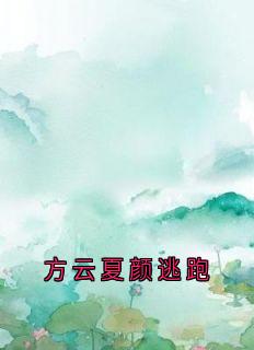精品小说《方云夏颜逃跑》方云顾泊川沈绵绵已完结版全文章节阅读