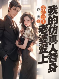 《冰冻五年，老婆爱上我的仿真人替身》小说章节在线试读 顾青尧谢若嫣小说全文