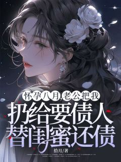 《怀孕八月，老公把我扔给要债人替闺蜜还债》小说全文免费阅读 《怀孕八月，老公把我扔给要债人替闺蜜还债》最新章节列表