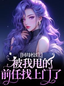 《回母校后，被我甩的前任找上门了》小说免费阅读 《回母校后，被我甩的前任找上门了》最新章节列表