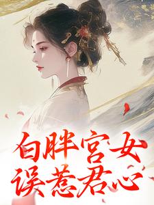 《白胖宫女，误惹君心》小说完结版免费阅读 阿知韩衍小说阅读