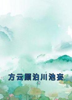 《方云顾泊川池妄》小说全文免费阅读 方云顾泊川沈绵绵小说全文