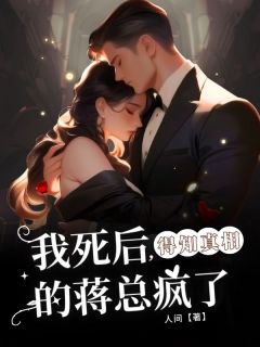 我死后， 得知真相的蒋总疯了章节 我死后， 得知真相的蒋总疯了小说目录阅读
