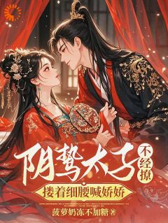 阴鸷太子不经撩，搂着细腰喊娇娇楚云汐顾承沐小说阅读 阴鸷太子不经撩，搂着细腰喊娇娇文本在线阅读