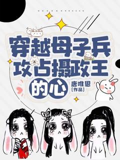 《穿越母子兵，攻占摄政王的心》大结局精彩试读 《穿越母子兵，攻占摄政王的心》最新章节目录