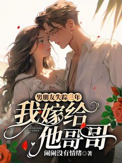沈颜汐顾明城by闹闹没有情绪 男朋友失踪三年，我嫁给他哥哥小说全文阅读