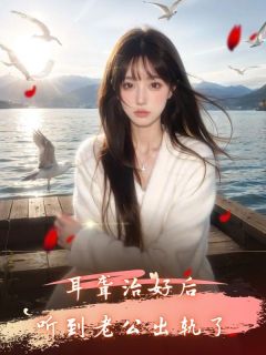 小说《耳聋治好后，听到老公出轨了》晓晓白巧巧顾云全文免费阅读