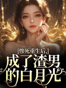 《惨死重生后，成了渣男的白月光》小说全文在线试读 宋知意陆宴臣小说全文