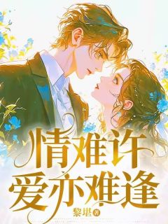 《情难许爱亦难逢》大结局精彩阅读 《情难许爱亦难逢》最新章节目录