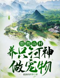 悠然山村，养只河神做宠物李青云杜刚小说大结局免费试读