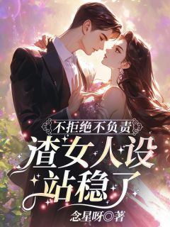 《不拒绝不负责，渣女人设站稳了！》小说在线阅读 《不拒绝不负责，渣女人设站稳了！》最新章节列表