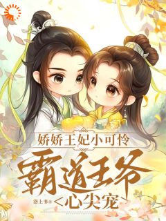 《娇娇王妃小可怜，霸道王爷心尖宠》小说在线阅读 《娇娇王妃小可怜，霸道王爷心尖宠》最新章节目录