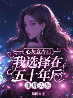 《心灰意冷后，我选择在五十年后重启人生》大结局精彩阅读 《心灰意冷后，我选择在五十年后重启人生》最新章节目录